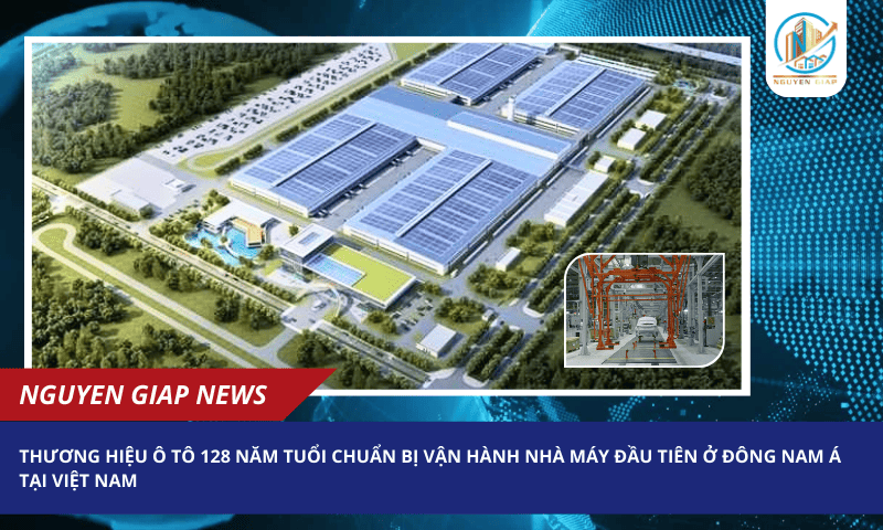 Thương hiệu ô tô 128 năm tuổi chuẩn bị vận hành nhà máy đầu tiên ở Đông Nam Á tại Việt Nam