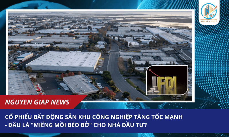 Cổ phiếu bất động sản khu công nghiệp tăng tốc mạnh – đâu là “miếng mồi béo bở” cho nhà đầu tư?