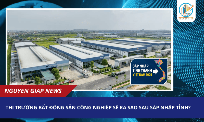 Thị trường bất động sản công nghiệp sẽ ra sao sau sáp nhập tỉnh?