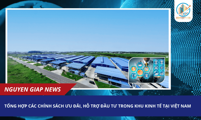 Tổng hợp các chính sách ưu đãi, hỗ trợ đầu tư trong khu kinh tế tại Việt Nam